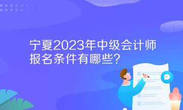 寧夏2023年中級(jí)會(huì)計(jì)師報(bào)名條件有哪些？