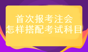 首次報(bào)考注會(huì)考試科目應(yīng)該怎樣搭配？