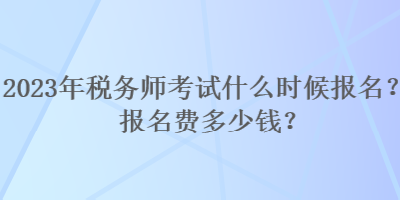 2023年稅務(wù)師考試什么時(shí)候報(bào)名？報(bào)名費(fèi)多少錢？