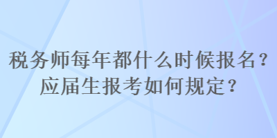 稅務(wù)師每年都什么時(shí)候報(bào)名？應(yīng)屆生報(bào)考如何規(guī)定？