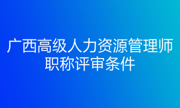 廣西高級人力資源管理師職稱評審條件