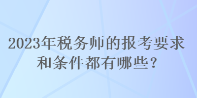 2023年稅務(wù)師的報(bào)考要求和條件都有哪些？