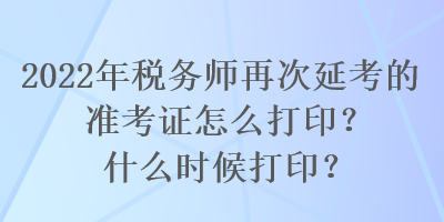 2022年稅務師再次延考的準考證怎么打??？什么時候打??？