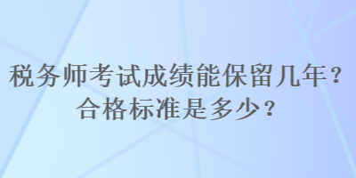 稅務(wù)師考試成績能保留幾年？合格標(biāo)準(zhǔn)是多少？