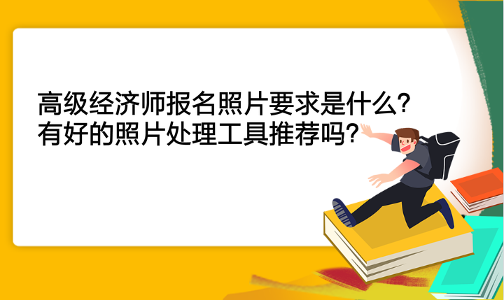 高級經(jīng)濟(jì)師報名照片要求是什么？有好的照片處理工具推薦嗎？