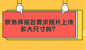 稅務(wù)師報名要求照片上傳多大尺寸的？