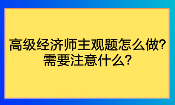 高級(jí)經(jīng)濟(jì)師主觀題怎么做？需要注意什么？