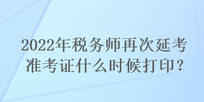 2022年稅務(wù)師再次延考準(zhǔn)考證什么時(shí)候打?。? suffix=