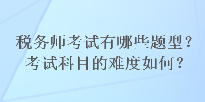 稅務師考試有哪些題型？考試科目的難度如何？