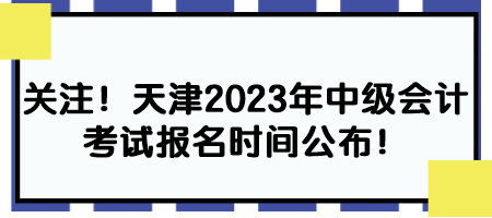 關(guān)注！天津2023年中級(jí)會(huì)計(jì)考試報(bào)名時(shí)間公布！