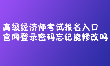 高級(jí)經(jīng)濟(jì)師考試報(bào)名入口官網(wǎng)登錄密碼忘記能修改嗎？