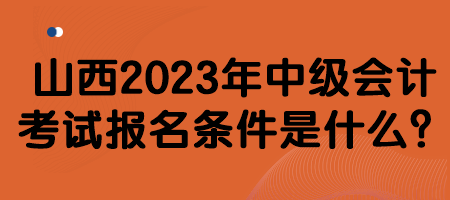 山西2023年中級會計考試報名條件是什么？