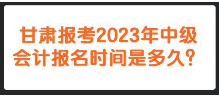 甘肅報(bào)考2023年中級(jí)會(huì)計(jì)報(bào)名時(shí)間是多久？