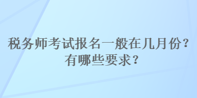 稅務師考試報名一般在幾月份？有哪些要求？