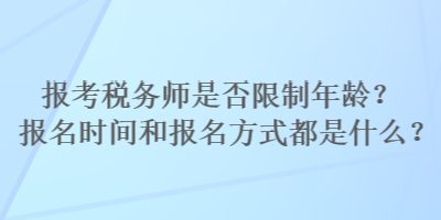 報(bào)考稅務(wù)師是否限制年齡？報(bào)名時(shí)間和報(bào)名方式都是什么？