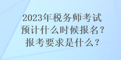 2023年稅務(wù)師考試預(yù)計什么時候報名？報考要求是什么？