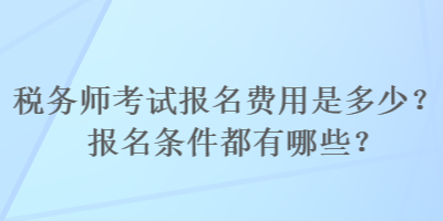 稅務(wù)師考試報(bào)名費(fèi)用是多少？報(bào)名條件都有哪些？