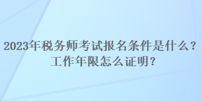 2023年稅務(wù)師考試報(bào)名條件是什么？工作年限怎么證明？