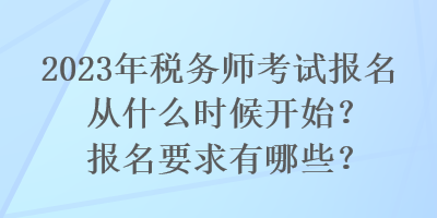 2023年稅務師考試報名從什么時候開始？報名要求有哪些？