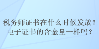 稅務(wù)師證書在什么時候發(fā)放？電子證書的含金量一樣嗎？