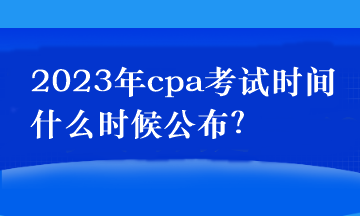 2023年cpa考試時(shí)間什么時(shí)候公布？