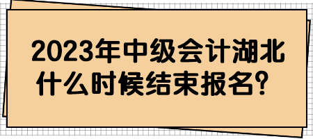 2023年中級會計湖北什么時候結(jié)束報名？