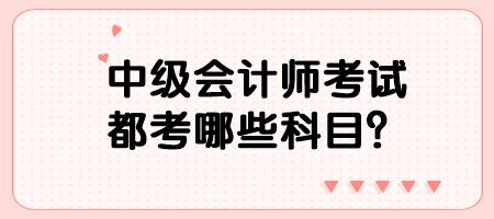 中級會計師考試都考哪些科目？