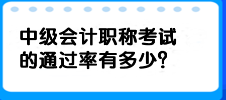 中級(jí)會(huì)計(jì)職稱考試的通過率有多少？