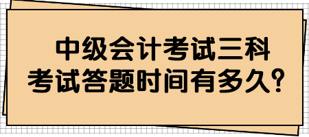 中級(jí)會(huì)計(jì)考試三科考試答題時(shí)間有多久？