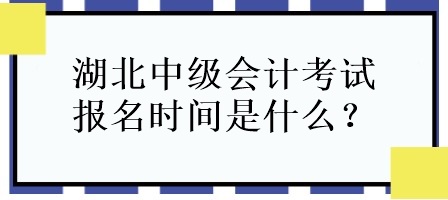 湖北中級(jí)會(huì)計(jì)考試報(bào)名時(shí)間是什么？