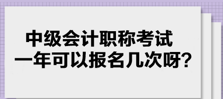 中級(jí)會(huì)計(jì)職稱(chēng)考試一年可以報(bào)名幾次呀？