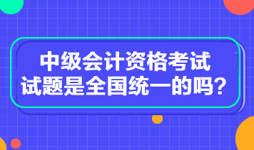 中級會(huì)計(jì)資格考試試題是全國統(tǒng)一的嗎？