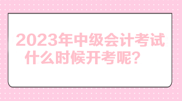 2023年中級會計考試什么時候開考呢？