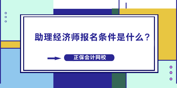 助理經(jīng)濟師報名條件是什么