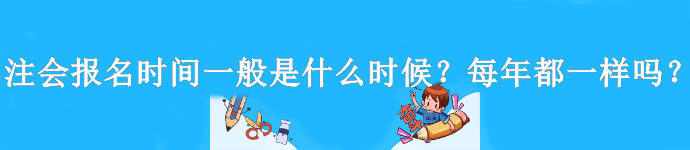 注會(huì)報(bào)名時(shí)間一般是什么時(shí)候？每年都一樣嗎？