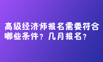 高級經(jīng)濟(jì)師報名需要符合哪些條件？幾月報名？  