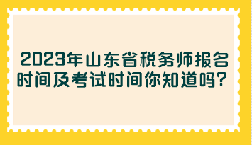 2023年山東省稅務(wù)師報名時間及考試時間你知道嗎？