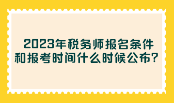 2023年稅務(wù)師報(bào)名條件和報(bào)考時(shí)間什么時(shí)候公布？