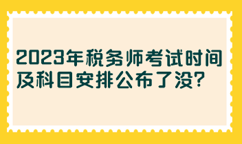 2023年稅務(wù)師考試時(shí)間及科目安排公布了沒(méi)？