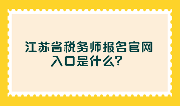 江蘇省稅務(wù)師報(bào)名官網(wǎng)入口是什么？