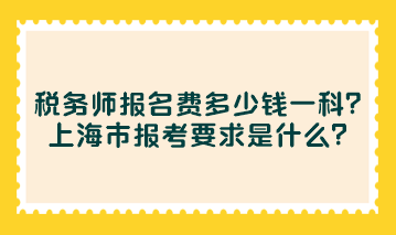 稅務(wù)師報名費多少錢一科？上海市報考要求是什么？