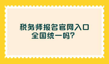 稅務(wù)師報(bào)名官網(wǎng)入口全國統(tǒng)一嗎？