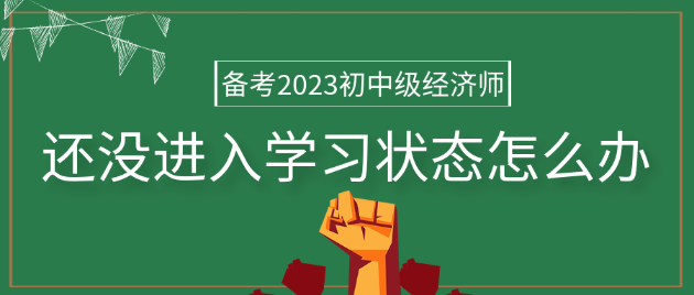 備考2023年初中級(jí)經(jīng)濟(jì)師 還沒進(jìn)入學(xué)習(xí)狀態(tài)怎么辦？