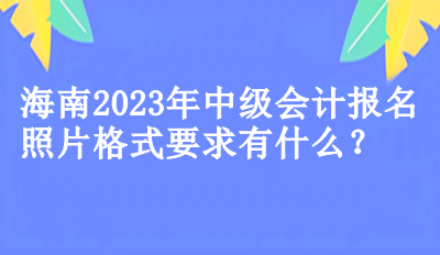 海南2023年中級會計報名照片格式