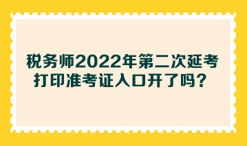 稅務師2022年第二次延考打印準考證入口開了嗎？