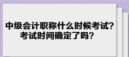 中級會計職稱什么時候考試？考試時間確定了嗎？