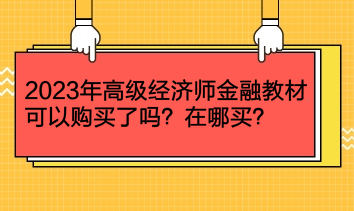 2023年高級經(jīng)濟師金融教材可以購買了嗎？在哪買？