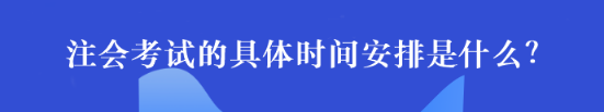 注會考試的具體時間安排是什么？