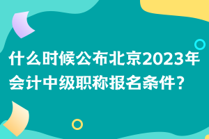 什么時(shí)候公布北京2023年會(huì)計(jì)中級(jí)職稱報(bào)名條件？