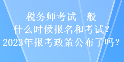 稅務(wù)師考試一般什么時候報名和考試？2023年報考政策公布了嗎？